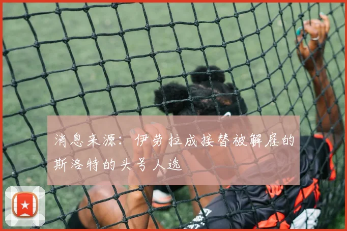 消息来源：伊劳拉成接替被解雇的斯洛特的头号人选